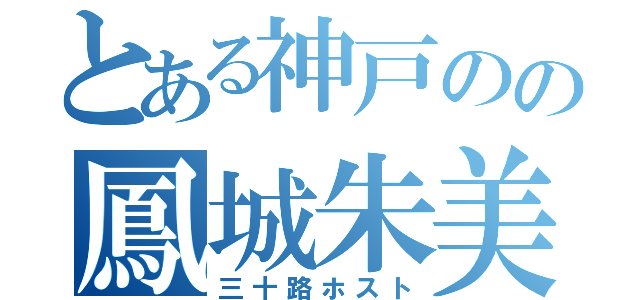 とある神戸のの鳳城朱美（三十路ホスト）