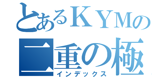 とあるＫＹＭの二重の極み（インデックス）