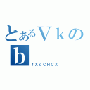 とあるＶｋのｂ（ｆＸｇＣＨＣＸ）