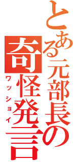 とある元部長の奇怪発言（ワッショイ）