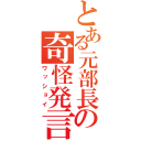 とある元部長の奇怪発言（ワッショイ）