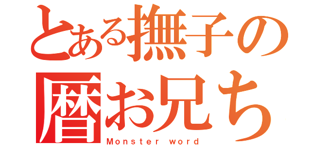 とある撫子の暦お兄ちゃん（Ｍｏｎｓｔｅｒ ｗｏｒｄ）