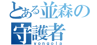 とある並森の守護者（ｖｏｎｇｏｌａ）