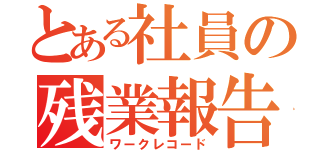 とある社員の残業報告（ワークレコード）