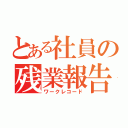 とある社員の残業報告（ワークレコード）