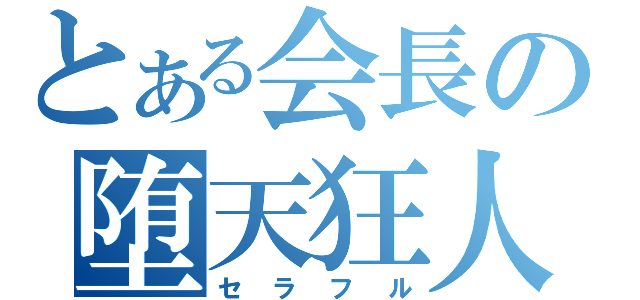 とある会長の堕天狂人（セラフル）