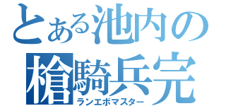 とある池内の槍騎兵完全掌握（ランエボマスター）