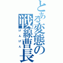 とある変態の戦線曹長（げんげん）