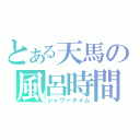 とある天馬の風呂時間（シャワータイム）