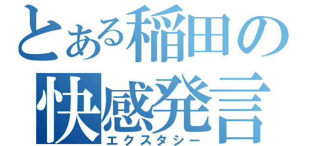 とある稲田の快感発言（エクスタシー）