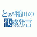 とある稲田の快感発言（エクスタシー）