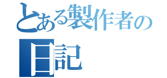 とある製作者の日記（）