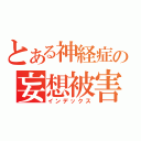 とある神経症の妄想被害者（インデックス）