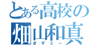 とある高校の畑山和真（ぎずミー）