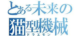 とある未来の猫型機械（ドラエモン）