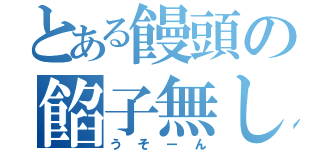 とある饅頭の餡子無し（うそーん）