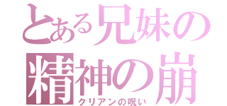 とある兄妹の精神の崩壊（クリアンの呪い）