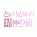 とある兄妹の精神の崩壊（クリアンの呪い）