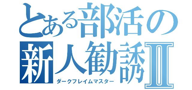 とある部活の新人勧誘Ⅱ（ダークフレイムマスター）