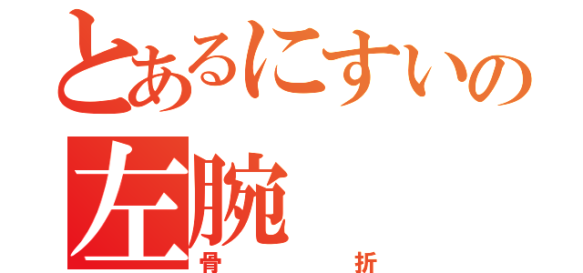 とあるにすいの左腕（骨折）