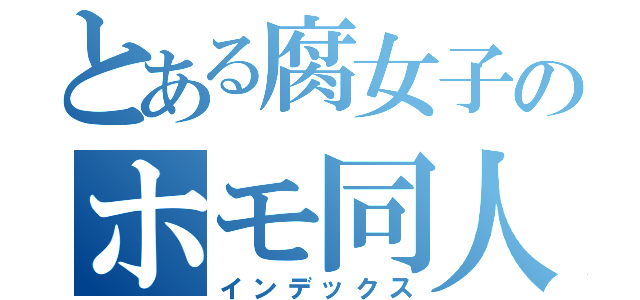 とある腐女子のホモ同人（インデックス）