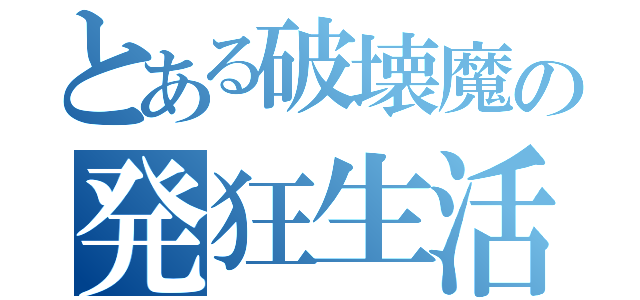 とある破壊魔の発狂生活（）