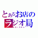 とあるお店のラジオ局（☆カースタ☆）