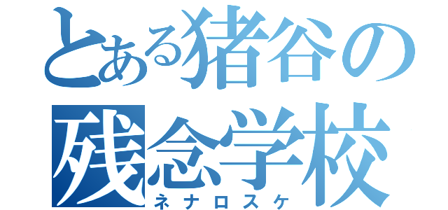 とある猪谷の残念学校（ネナロスケ）