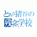 とある猪谷の残念学校（ネナロスケ）