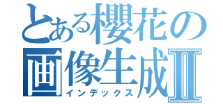 とある櫻花の画像生成Ⅱ（インデックス）