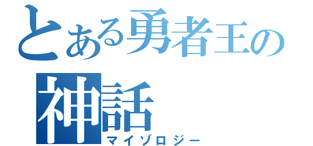 とある勇者王の神話（マイゾロジー）