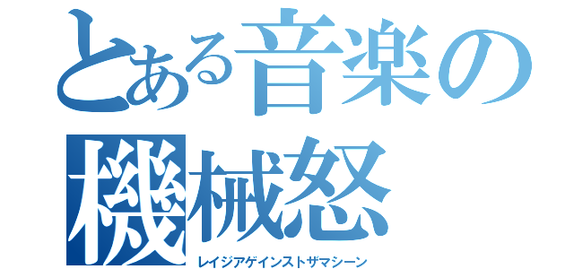 とある音楽の機械怒（レイジアゲインストザマシーン）