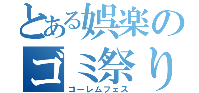 とある娯楽のゴミ祭り（ゴーレムフェス）