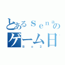 とあるｓｅｎａ－６２４のゲーム日記（Ｂｏ２）