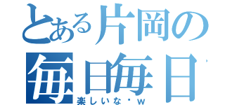 とある片岡の毎日毎日（楽しいな〜ｗ）