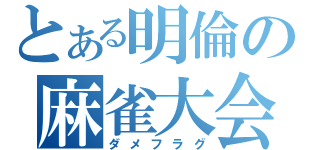 とある明倫の麻雀大会（ダメフラグ）