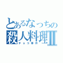 とあるなっちの殺人料理Ⅱ（チョコ事件）