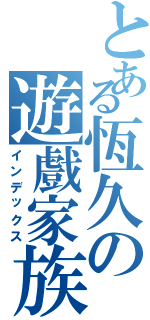 とある恆久の遊戲家族（インデックス）