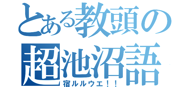 とある教頭の超池沼語（宿ルルウエ！！）