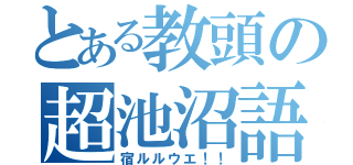 とある教頭の超池沼語（宿ルルウエ！！）