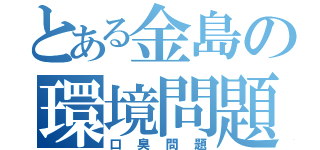 とある金島の環境問題（口臭問題）