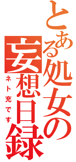 とある処女の妄想日録（ネト充です）