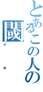 とあるこの人の閾（イキ）