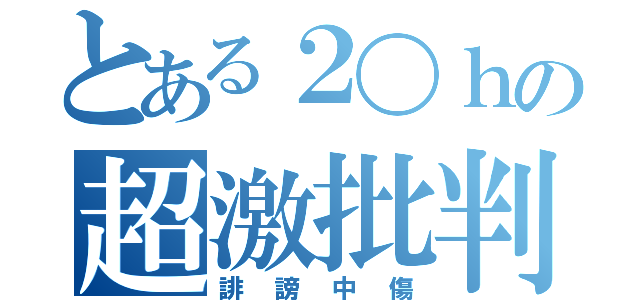 とある２〇ｈの超激批判（誹謗中傷）