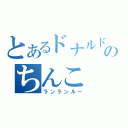 とあるドナルドのちんこ（ランランルー）