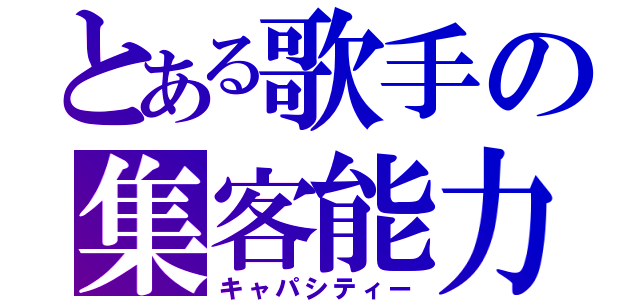 とある歌手の集客能力（キャパシティー）