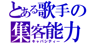 とある歌手の集客能力（キャパシティー）