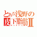 とある浅野の皮下脂肪Ⅱ（キャサリン）