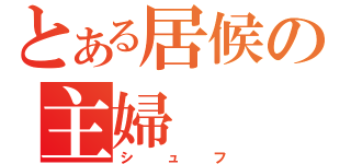 とある居候の主婦（シュフ）