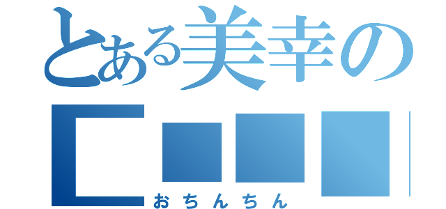 とある美幸の■■■■（おちんちん）